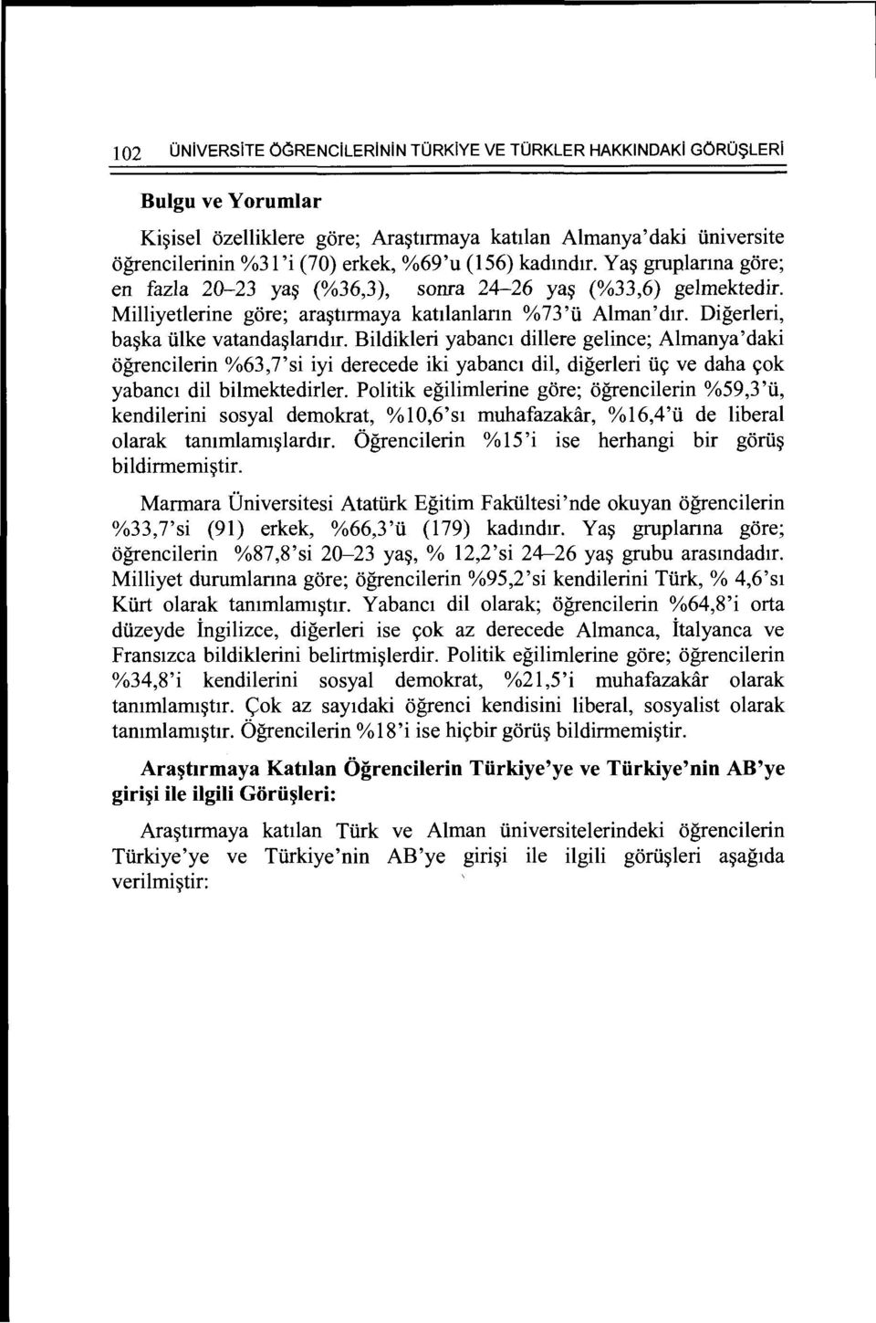 Digerleri, ba~ka iilke vatanda~landtr. Bildikleri yabanct dillere gelince; Almanya'daki ogrencilerin %63,7'si iyi derecede iki yabanct dil, digerleri ii<; ve daha <;ok yabanct dil bilmektedirler.