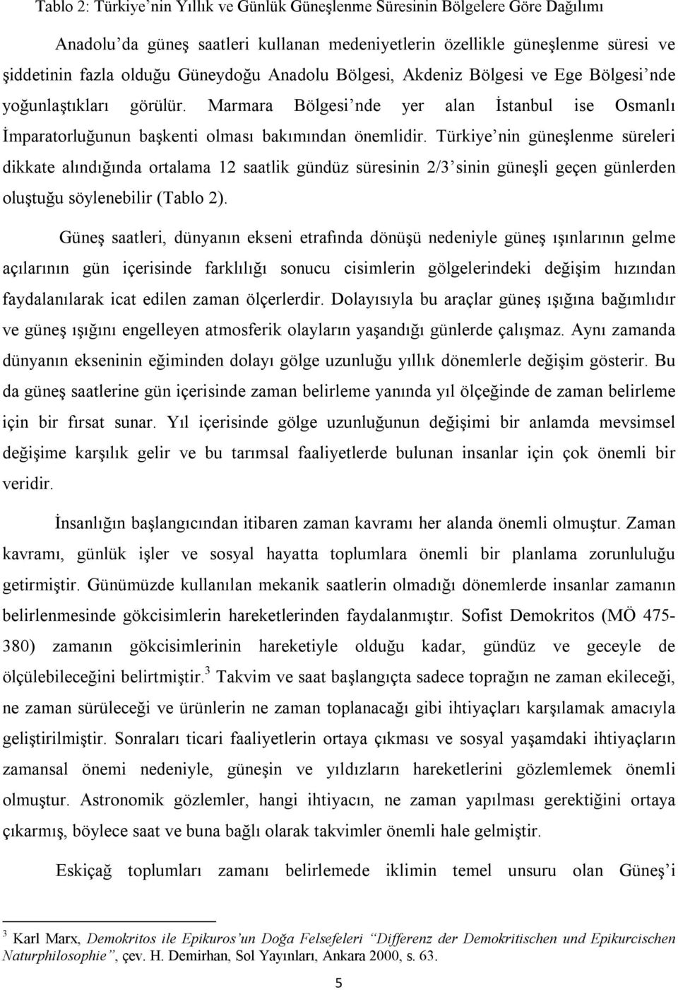 Türkiye nin güneşlenme süreleri dikkate alındığında ortalama 12 saatlik gündüz süresinin 2/3 sinin güneşli geçen günlerden oluştuğu söylenebilir (Tablo 2).