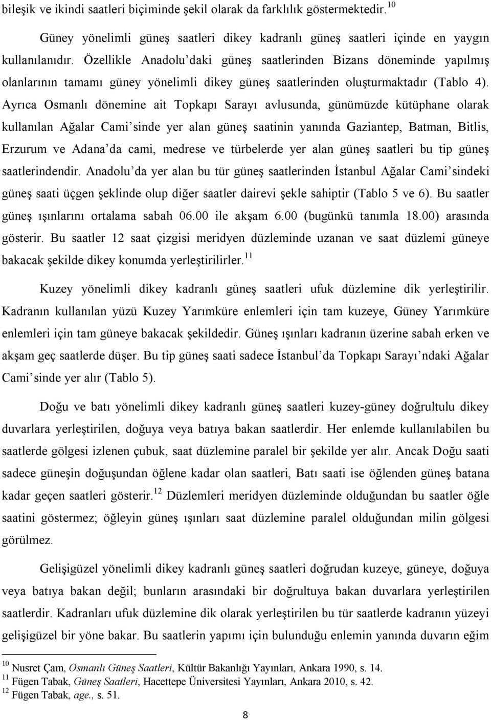 Ayrıca Osmanlı dönemine ait Topkapı Sarayı avlusunda, günümüzde kütüphane olarak kullanılan Ağalar Cami sinde yer alan güneş saatinin yanında Gaziantep, Batman, Bitlis, Erzurum ve Adana da cami,