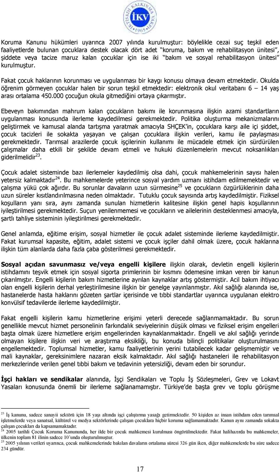 Okulda öğrenim görmeyen çocuklar halen bir sorun teşkil etmektedir: elektronik okul veritabanı 6 14 yaş arası ortalama 450.000 çocuğun okula gitmediğini ortaya çıkarmıştır.