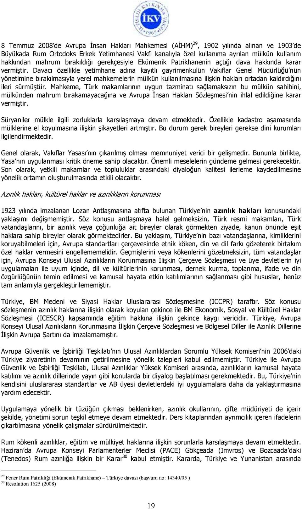 Davacı özellikle yetimhane adına kayıtlı gayrimenkulün Vakıflar Genel Müdürlüğü nün yönetimine bırakılmasıyla yerel mahkemelerin mülkün kullanılmasına ilişkin hakları ortadan kaldırdığını ileri