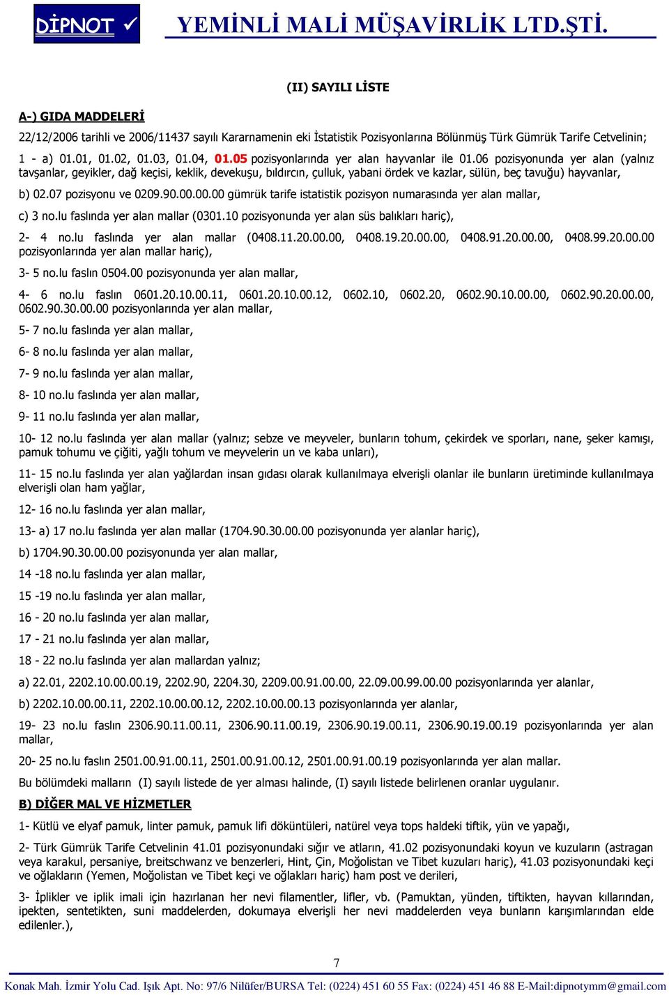 06 pozisyonunda yer alan (yalnız tavşanlar, geyikler, dağ keçisi, keklik, devekuşu, bıldırcın, çulluk, yabani ördek ve kazlar, sülün, beç tavuğu) hayvanlar, b) 02.07 pozisyonu ve 0209.90.00.