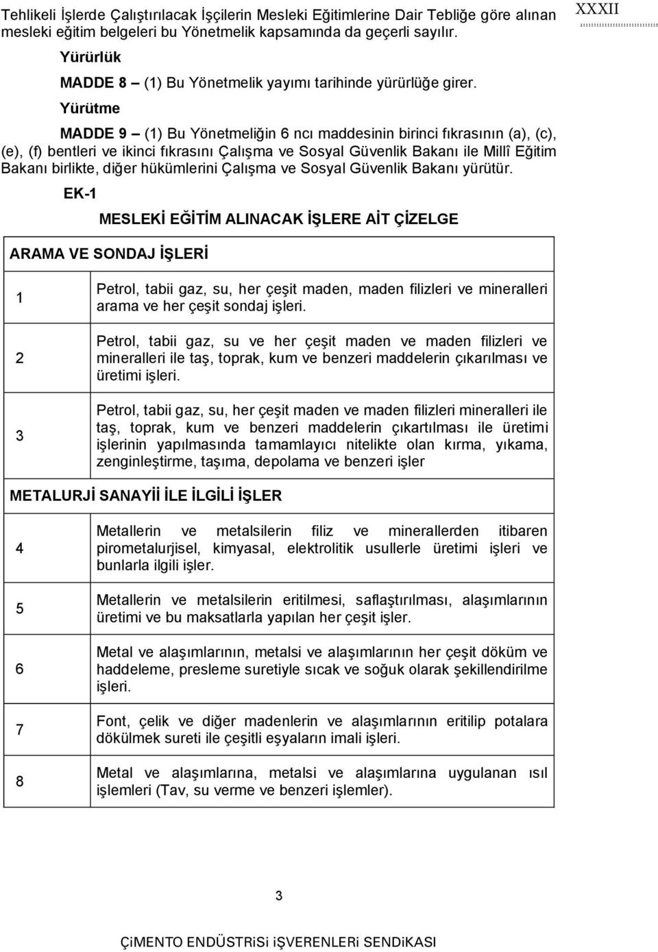 Yürütme MADDE 9 (1) Bu Yönetmeliğin 6 ncı maddesinin birinci fıkrasının (a), (c), (e), (f) bentleri ve ikinci fıkrasını Çalışma ve Sosyal Güvenlik Bakanı ile Millî Eğitim Bakanı birlikte, diğer