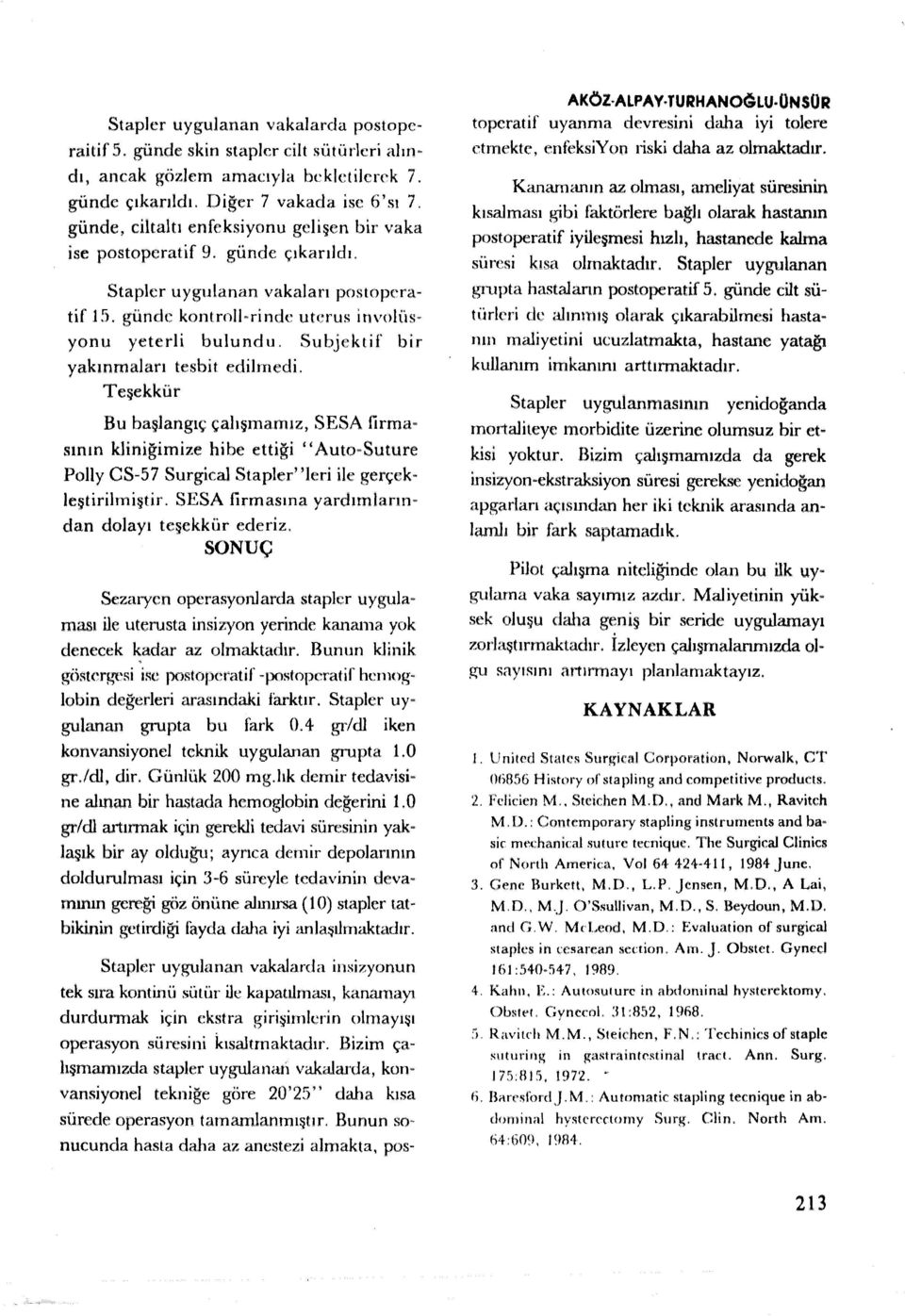 Subjektif bir yakınmaları tesbit edilmedi. Teşekkür Bu başlangıç çalışmamız, SESA firmasının kliniğimize hibe ettiği '' Auto-Suture Polly CS-57 Surgical Stapler' 'leri ile gerçekleştirilmiştir.