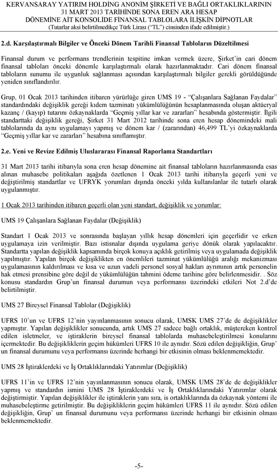 Grup, 01 Ocak 2013 tarihinden itibaren yürürlüğe giren UMS 19 - Çalışanlara Sağlanan Faydalar standardındaki değişiklik gereği kıdem tazminatı yükümlülüğünün hesaplanmasında oluşan aktüeryal kazanç /