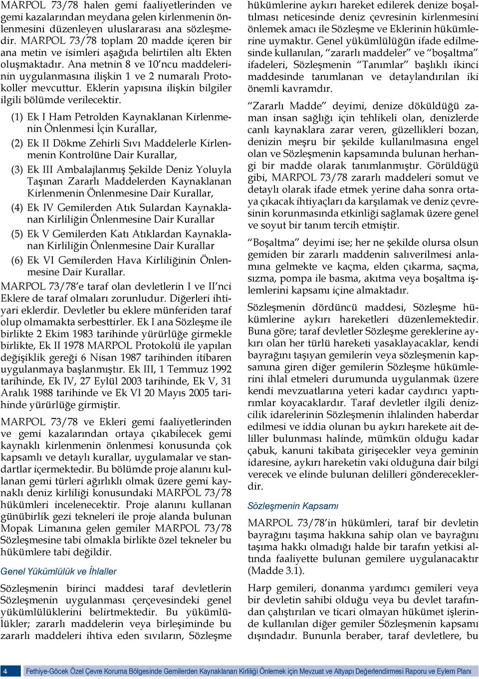 Ana metnin 8 ve 10 ncu maddelerinin uygulanmasına ilişkin 1 ve 2 numaralı Protokoller mevcuttur. Eklerin yapısına ilişkin bilgiler ilgili bölümde verilecektir.