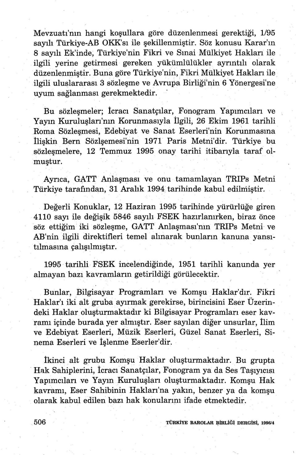 Buna göre Türkiye'nin, Fikri Mülkiyet Hakları ile ilgili uluslararası 3 sözleşme ve Avrupa Birliği'nin 6 Yönergesi'ne uyum sağlanması gerekmektedir.