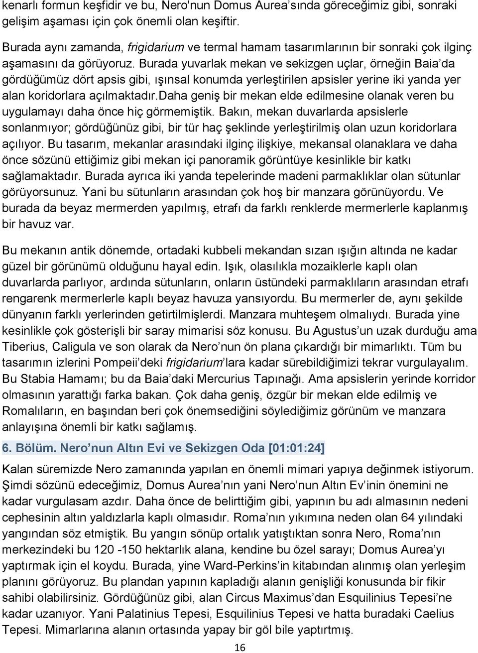 Burada yuvarlak mekan ve sekizgen uçlar, örneğin Baia da gördüğümüz dört apsis gibi, ışınsal konumda yerleştirilen apsisler yerine iki yanda yer alan koridorlara açılmaktadır.