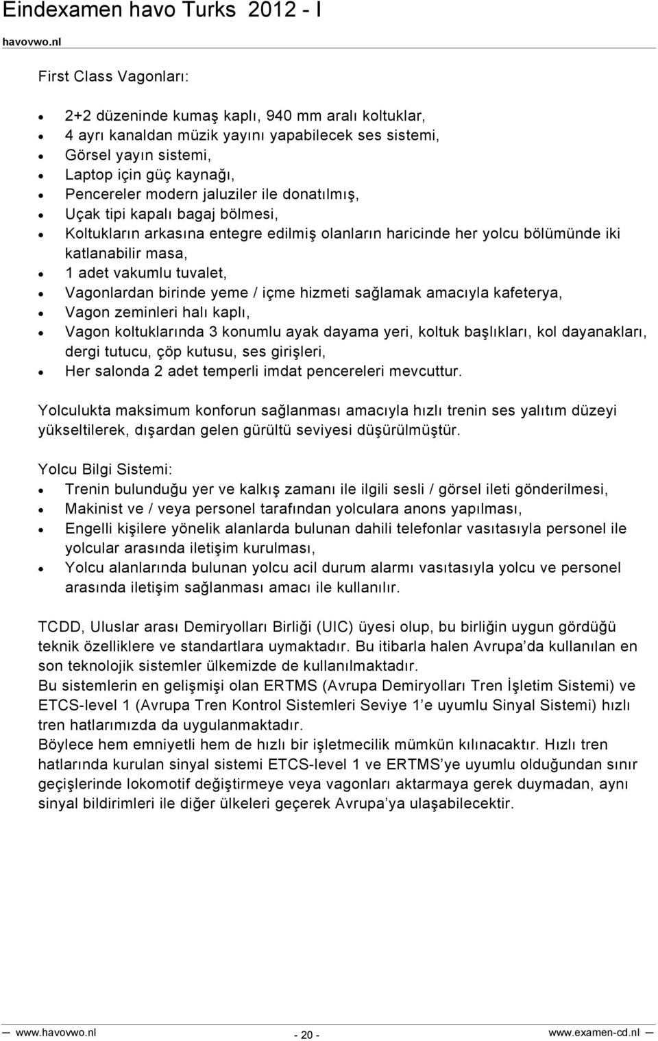 birinde yeme / içme hizmeti sağlamak amacıyla kafeterya, Vagon zeminleri halı kaplı, Vagon koltuklarında 3 konumlu ayak dayama yeri, koltuk başlıkları, kol dayanakları, dergi tutucu, çöp kutusu, ses