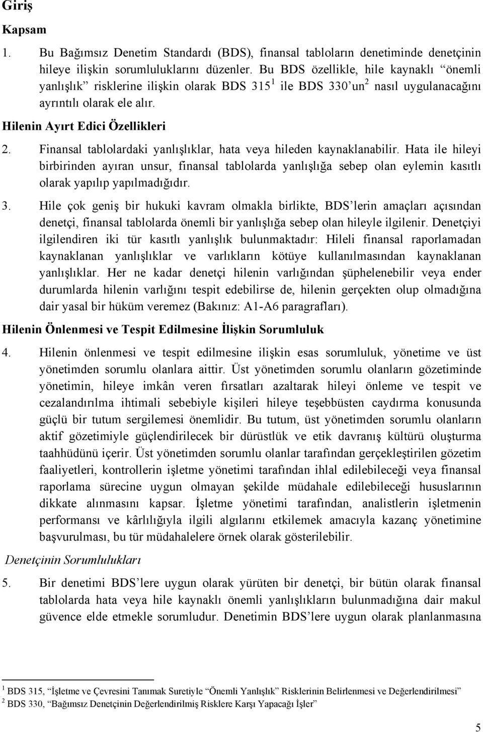 Finansal tablolardaki yanlışlıklar, hata veya hileden kaynaklanabilir.