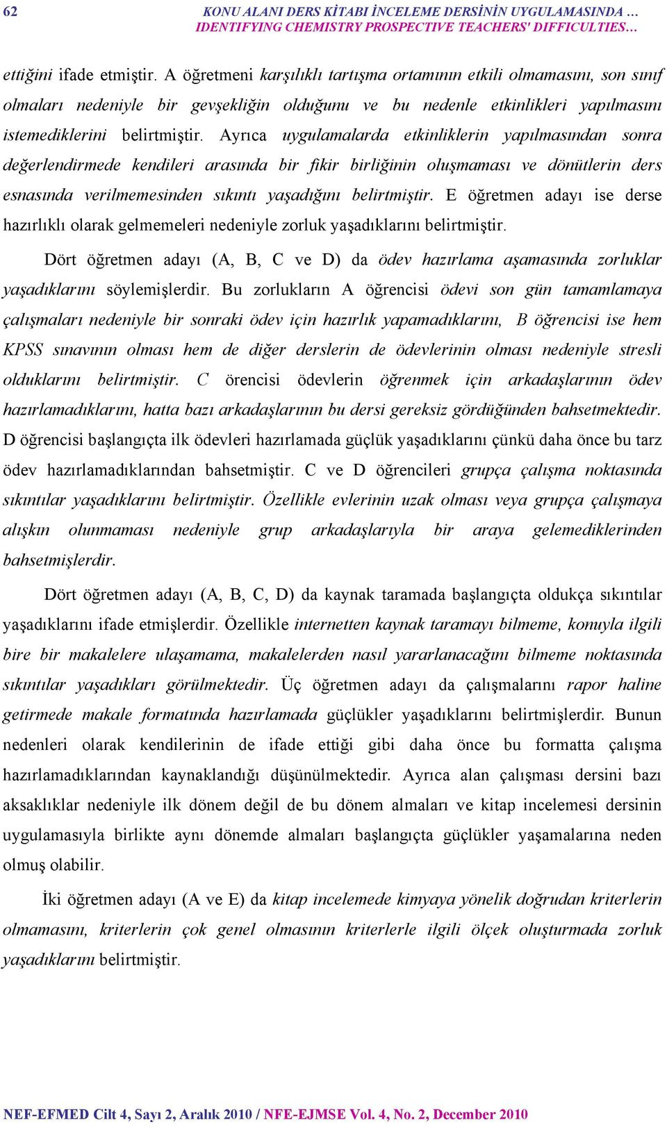 Ayrıca uygulamalarda etkinliklerin yapılmasından sonra değerlendirmede kendileri arasında bir fikir birliğinin oluşmaması ve dönütlerin ders esnasında verilmemesinden sıkıntı yaşadığını belirtmiştir.