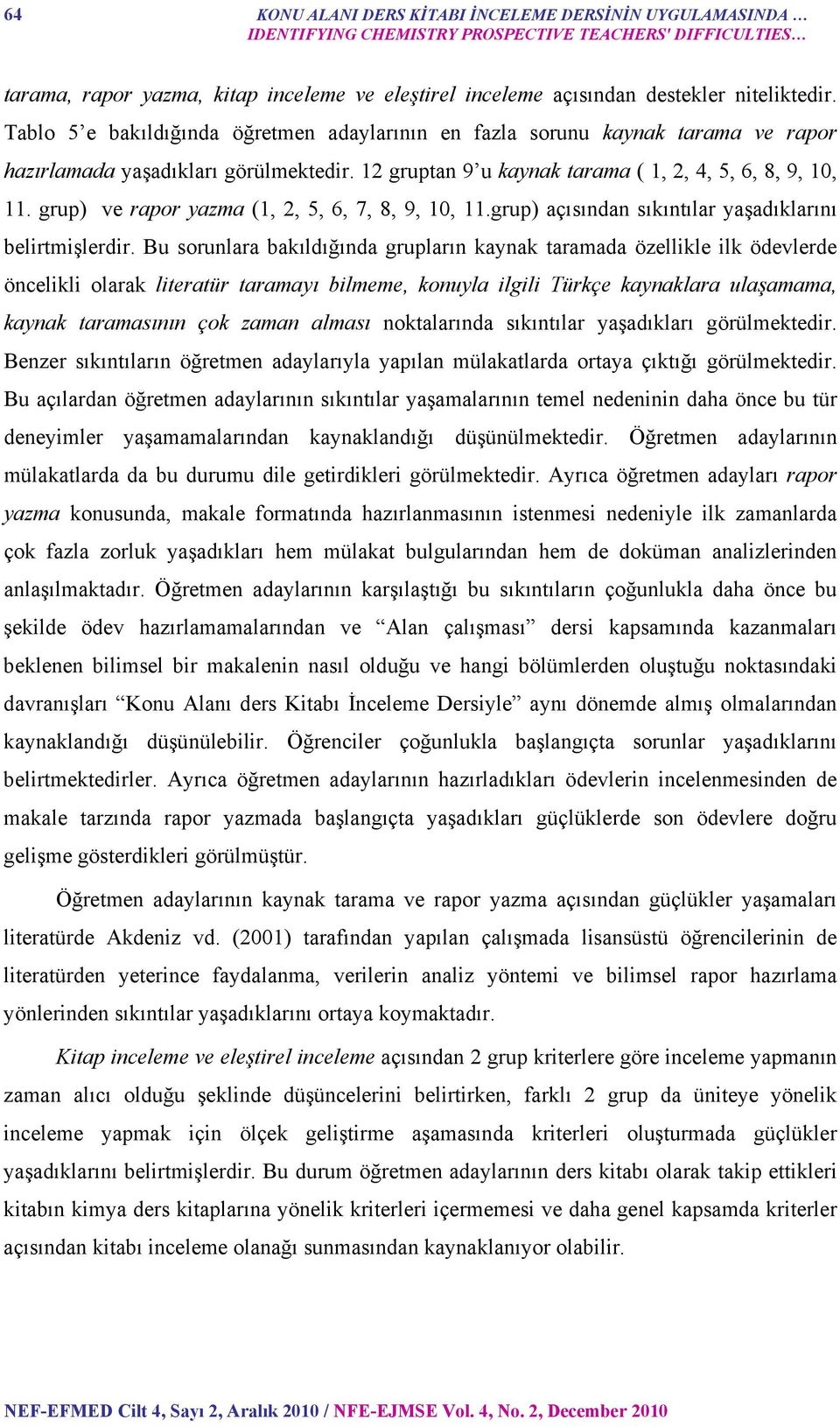 grup) ve rapor yazma (1, 2, 5, 6, 7, 8, 9, 10, 11.grup) açısından sıkıntılar yaşadıklarını belirtmişlerdir.