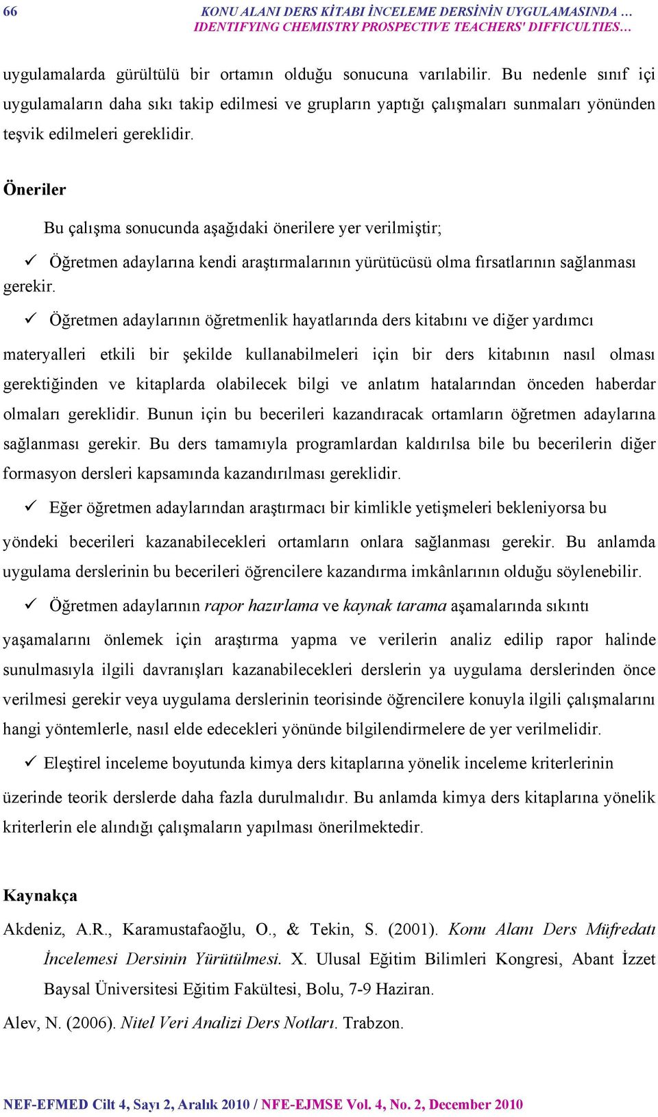 Öneriler Bu çalışma sonucunda aşağıdaki önerilere yer verilmiştir; Öğretmen adaylarına kendi araştırmalarının yürütücüsü olma fırsatlarının sağlanması gerekir.