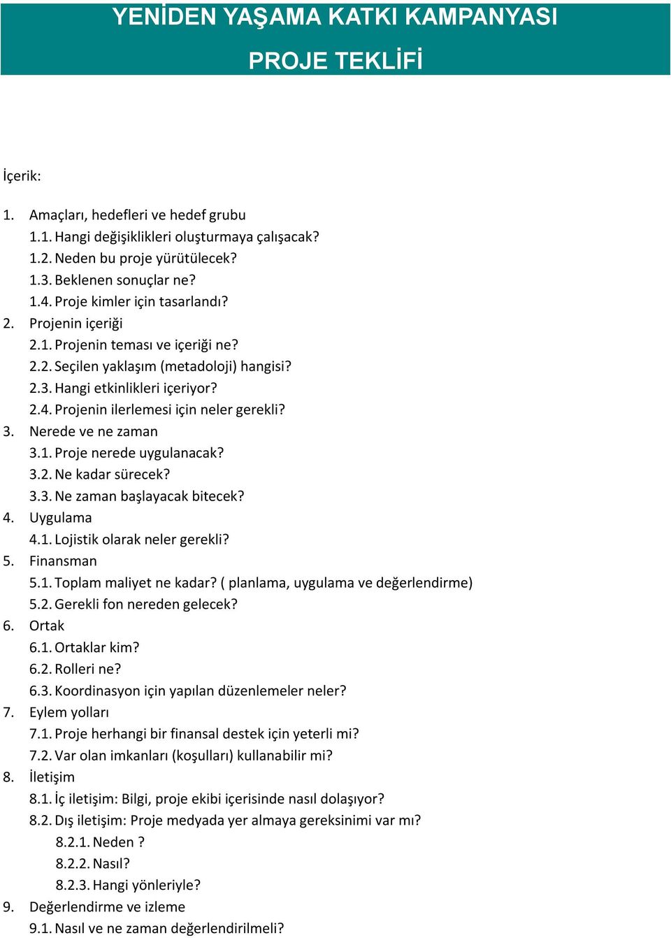 3. Nerede ve ne zaman 3.1. Proje nerede uygulanacak? 3.2. Ne kadar sürecek? 3.3. Ne zaman başlayacak bitecek? 4. Uygulama 4.1. Lojistik olarak neler gerekli? 5. Finansman 5.1. Toplam maliyet ne kadar?