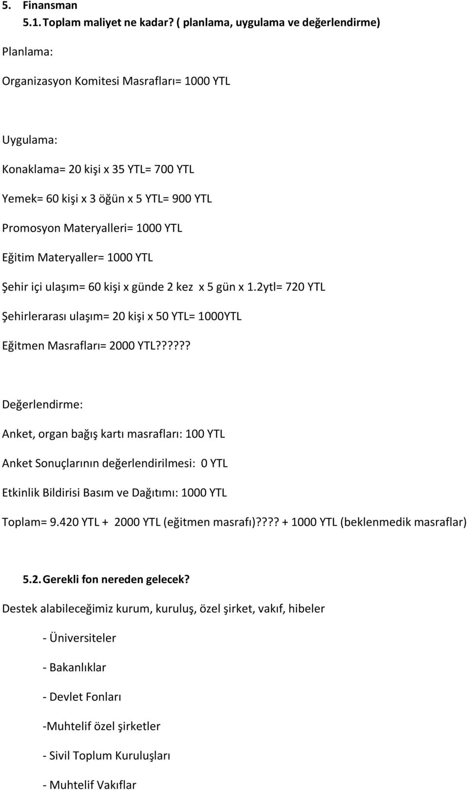 Materyalleri= 1000 YTL Eğitim Materyaller= 1000 YTL Şehir içi ulaşım= 60 kişi x günde 2 kez x 5 gün x 1.2ytl= 720 YTL Şehirlerarası ulaşım= 20 kişi x 50 YTL= 1000YTL Eğitmen Masrafları= 2000 YTL?