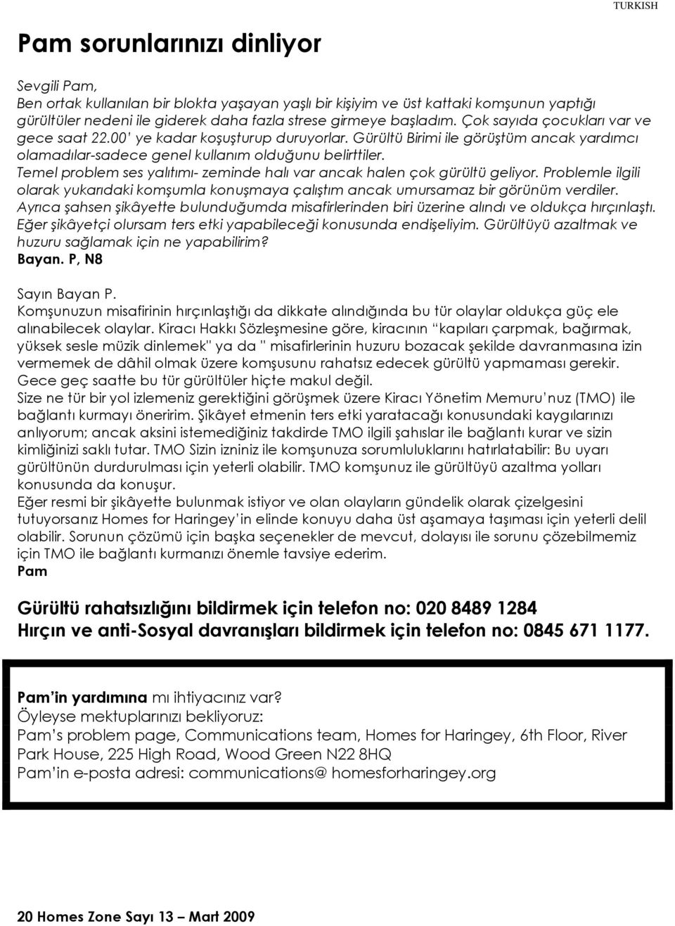 Temel problem ses yalıtımı- zeminde halı var ancak halen çok gürültü geliyor. Problemle ilgili olarak yukarıdaki komşumla konuşmaya çalıştım ancak umursamaz bir görünüm verdiler.