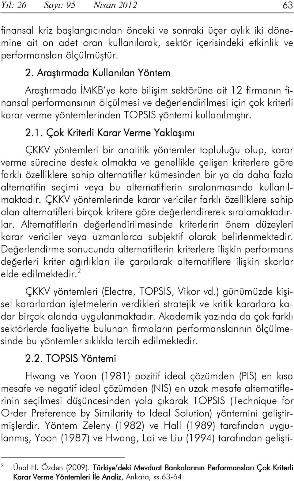 12 63 finansal kriz başlangıcından önceki ve sonraki üçer aylık iki dönemine ait on adet oran kullanılarak, sektör içerisindeki etkinlik ve performansları ölçülmüştür. 2.