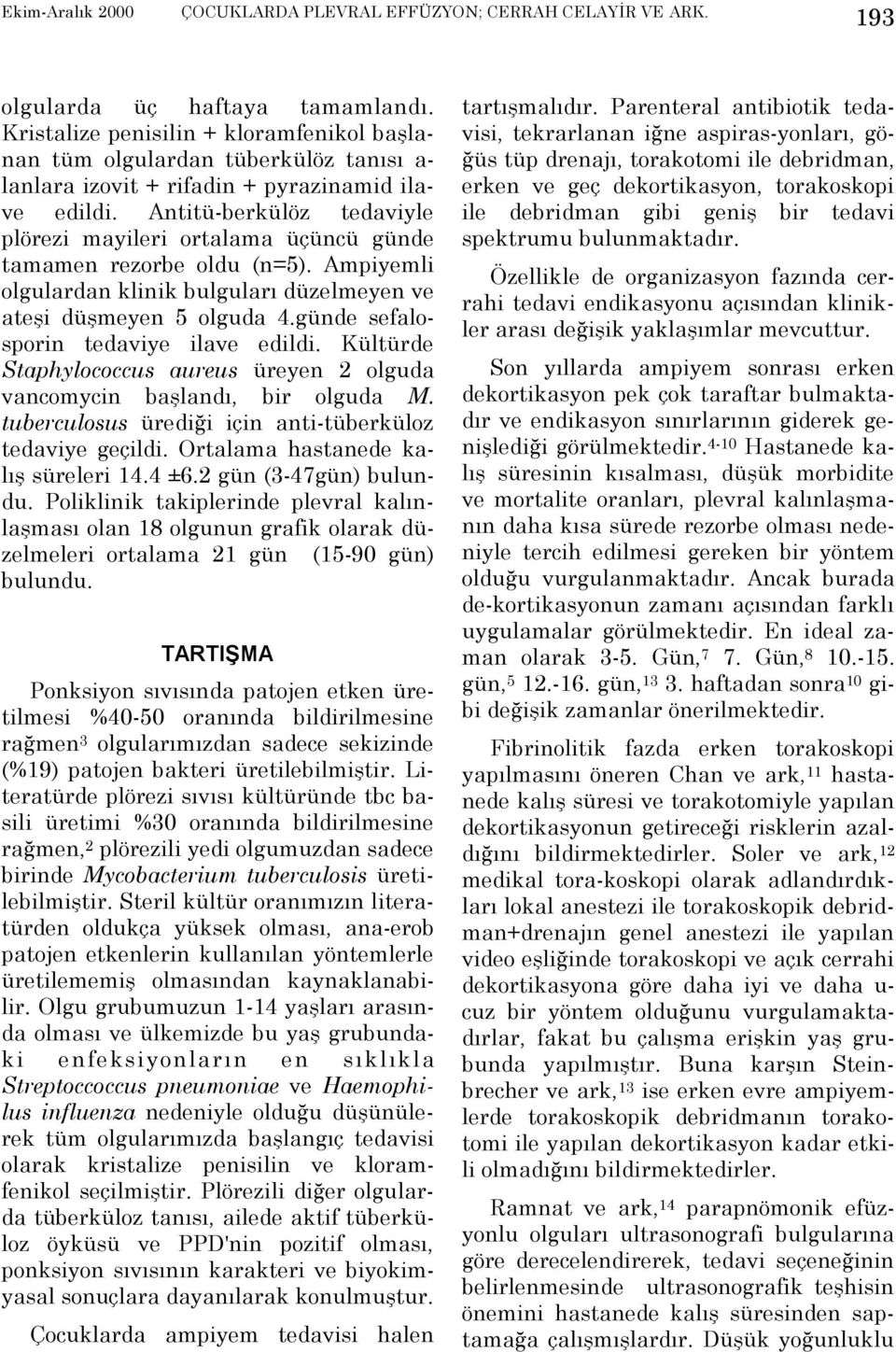 günde sefalosporin tedaviye ilave edildi. Kültürde Staphylococcus aureus üreyen 2 olguda vancomycin başlandõ, bir olguda M. tuberculosus ürediği için anti-tüberküloz tedaviye geçildi.