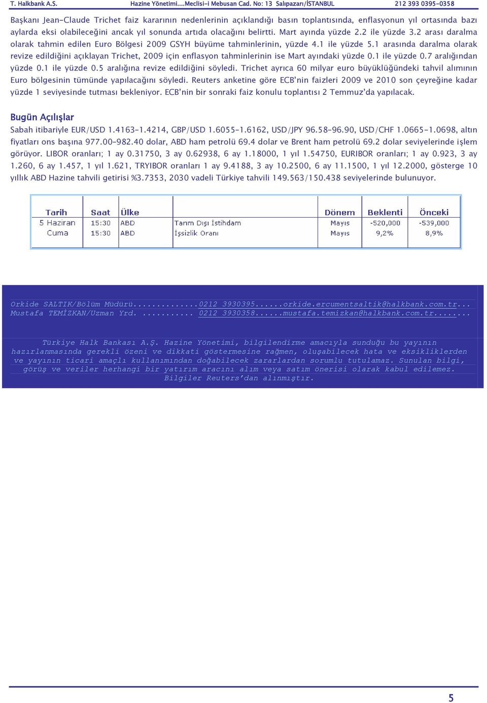 1 arasında daralma olarak revize edildiğini açıklayan Trichet, 2009 için enflasyon tahminlerinin ise Mart ayındaki yüzde 0.1 ile yüzde 0.7 aralığından yüzde 0.1 ile yüzde 0.5 aralığına revize edildiğini söyledi.