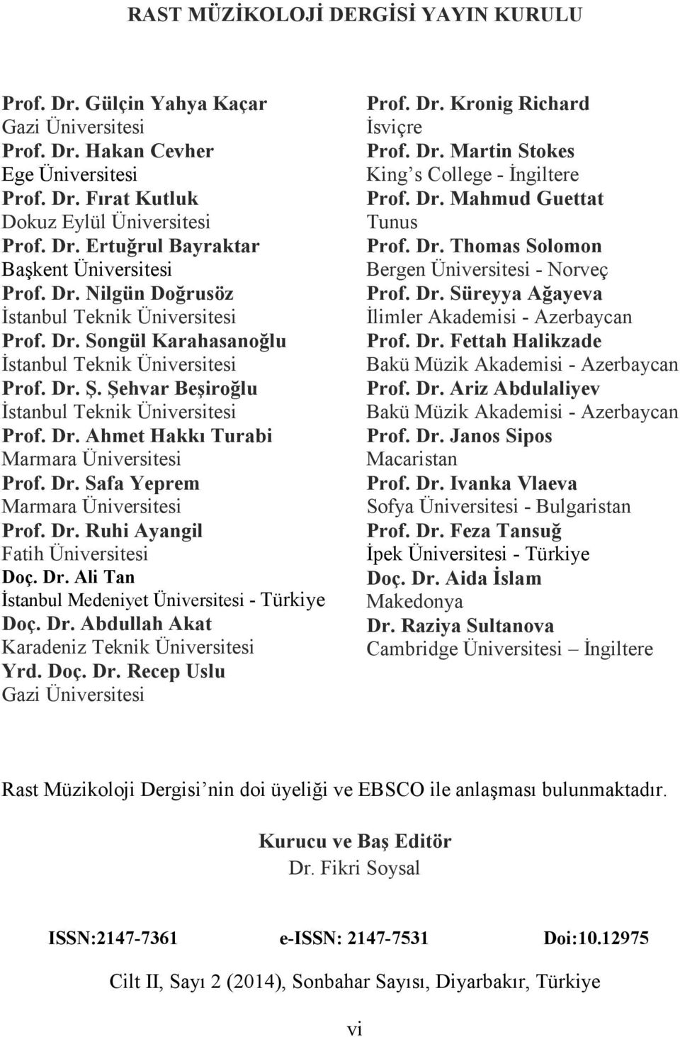 Dr. Safa Yeprem Marmara Üniversitesi Prof. Dr. Ruhi Ayangil Fatih Üniversitesi Doç. Dr. Ali Tan İstanbul Medeniyet Üniversitesi - Türkiye Doç. Dr. Abdullah Akat Karadeniz Teknik Üniversitesi Yrd. Doç. Dr. Recep Uslu Gazi Üniversitesi Prof.