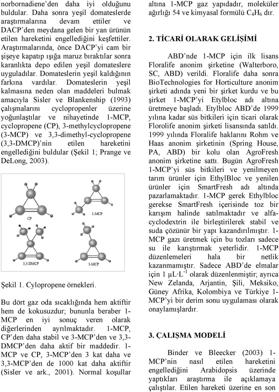 Domateslerin yeşil kalmasına neden olan maddeleri bulmak amacıyla Sisler ve Blankenship (1993) çalışmalarını cyclopropenler üzerine yoğunlaştılar ve nihayetinde 1-MCP, cyclopropene (CP),