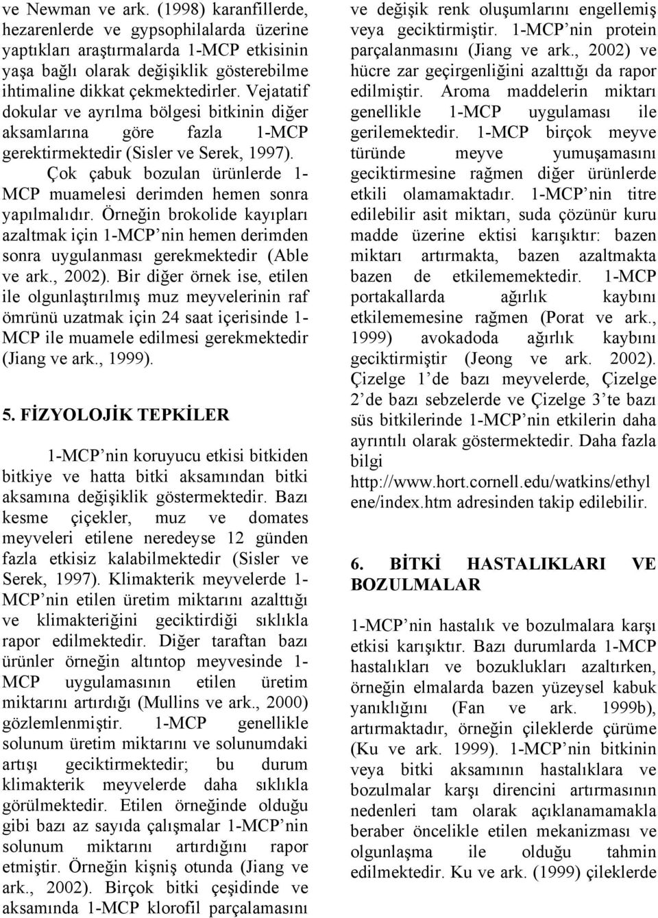 Çok çabuk bozulan ürünlerde 1- MCP muamelesi derimden hemen sonra yapılmalıdır. Örneğin brokolide kayıpları azaltmak için 1-MCP nin hemen derimden sonra uygulanması gerekmektedir (Able ve ark., 2002).