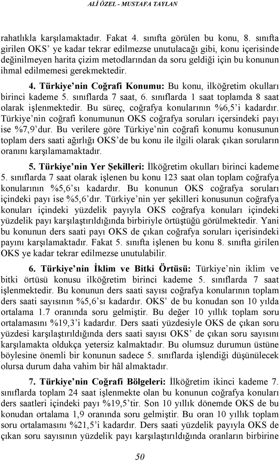 Türkiye nin Coğrafi Konumu: Bu konu, ilköğretim okulları birinci kademe 5. sınıflarda 7 saat, 6. sınıflarda 1 saat toplamda 8 saat olarak işlenmektedir. Bu süreç, coğrafya konularının %6,5 i kadardır.