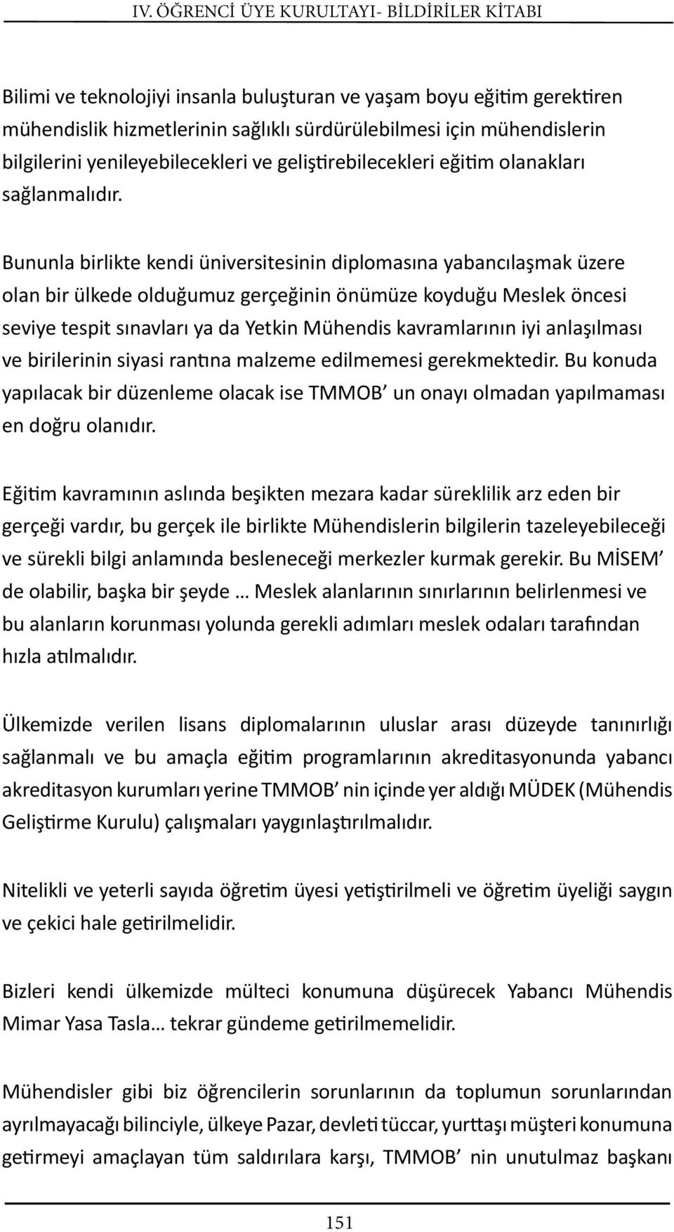 Bununla birlikte kendi üniversitesinin diplomasına yabancılaşmak üzere olan bir ülkede olduğumuz gerçeğinin önümüze koyduğu Meslek öncesi seviye tespit sınavları ya da Yetkin Mühendis kavramlarının