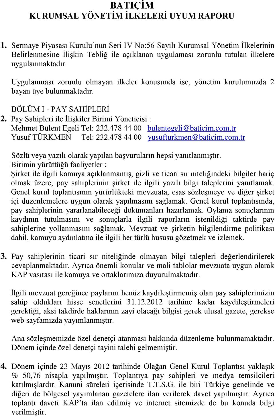 Uygulanması zorunlu olmayan ilkeler konusunda ise, yönetim kurulumuzda 2 bayan üye bulunmaktadır. BÖLÜM I - PAY SAHİPLERİ 2.