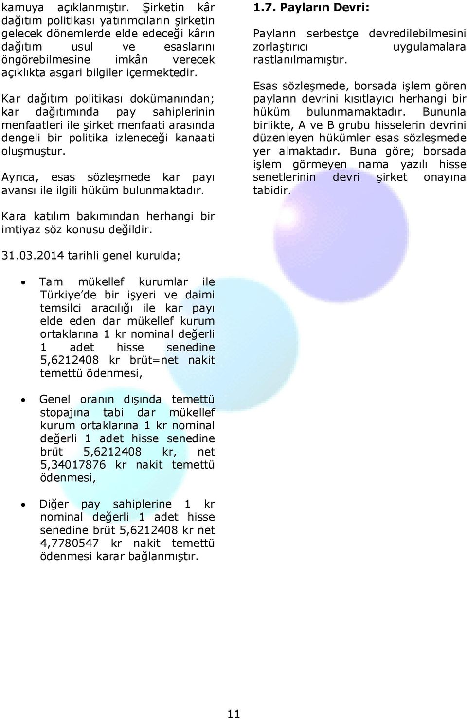 Kar dağıtım politikası dokümanından; kar dağıtımında pay sahiplerinin menfaatleri ile şirket menfaati arasında dengeli bir politika izleneceği kanaati oluşmuştur.