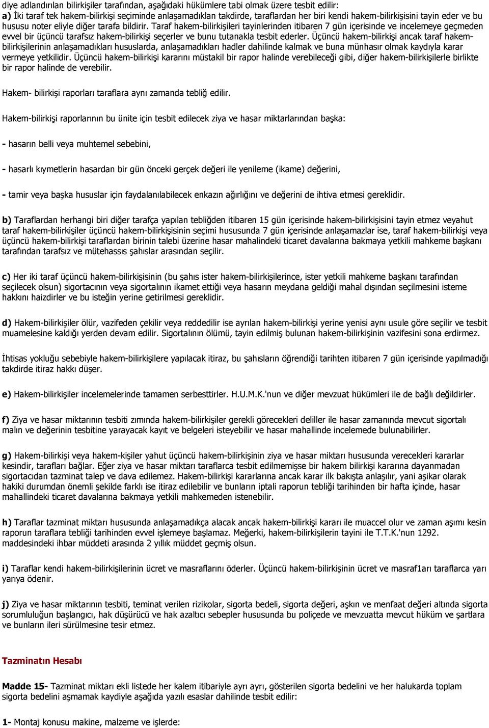 Taraf hakem-bilirkişileri tayinlerinden itibaren 7 gün içerisinde ve incelemeye geçmeden evvel bir üçüncü tarafsız hakem-bilirkişi seçerler ve bunu tutanakla tesbit ederler.