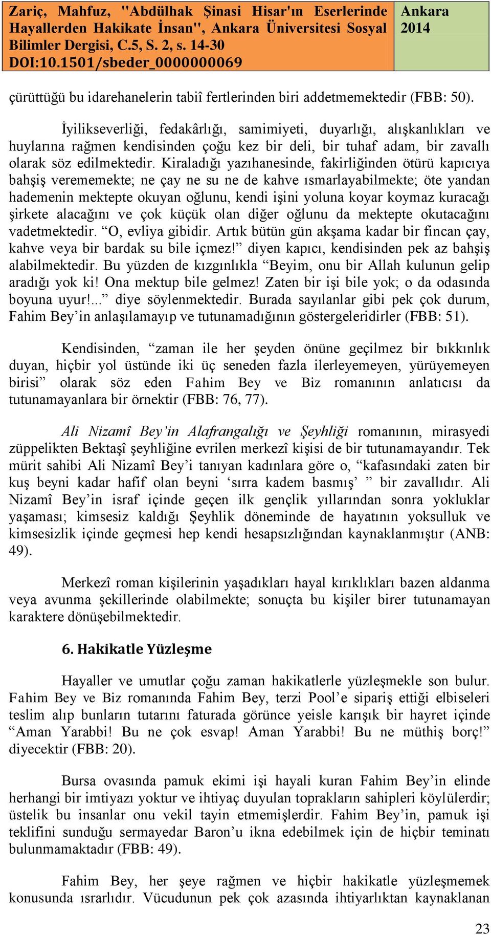 Kiraladığı yazıhanesinde, fakirliğinden ötürü kapıcıya bahşiş verememekte; ne çay ne su ne de kahve ısmarlayabilmekte; öte yandan hademenin mektepte okuyan oğlunu, kendi işini yoluna koyar koymaz