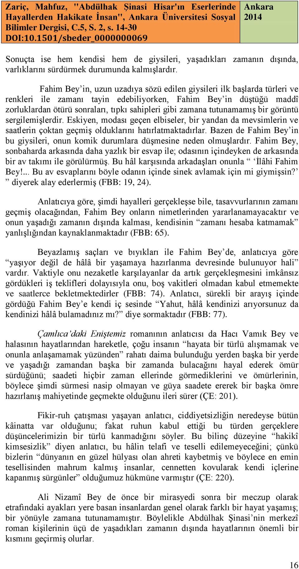 tutunamamış bir görüntü sergilemişlerdir. Eskiyen, modası geçen elbiseler, bir yandan da mevsimlerin ve saatlerin çoktan geçmiş olduklarını hatırlatmaktadırlar.