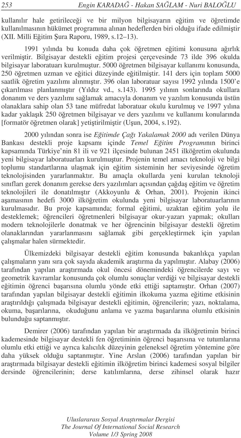 Bilgisayar destekli eitim projesi çerçevesinde 73 ilde 396 okulda bilgisayar laboratuarı kurulmutur. 5000 öretmen bilgisayar kullanımı konusunda, 250 öretmen uzman ve eitici düzeyinde eitilmitir.