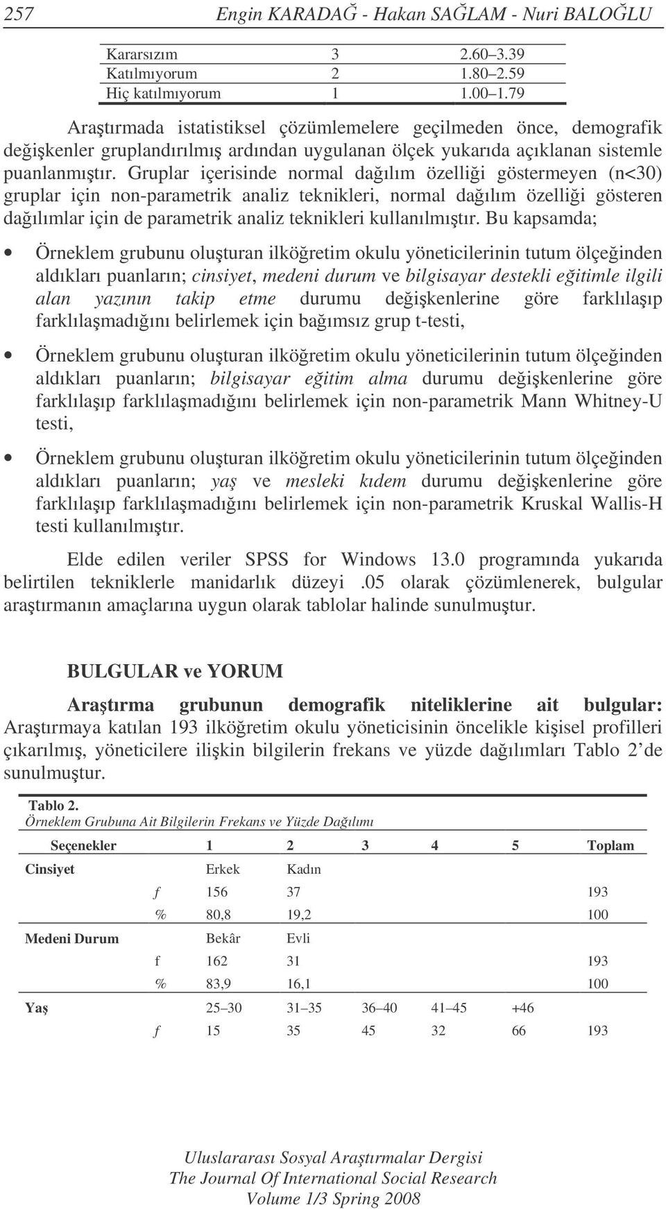 Gruplar içerisinde normal daılım özellii göstermeyen (n<30) gruplar için non-parametrik analiz teknikleri, normal daılım özellii gösteren daılımlar için de parametrik analiz teknikleri kullanılmıtır.