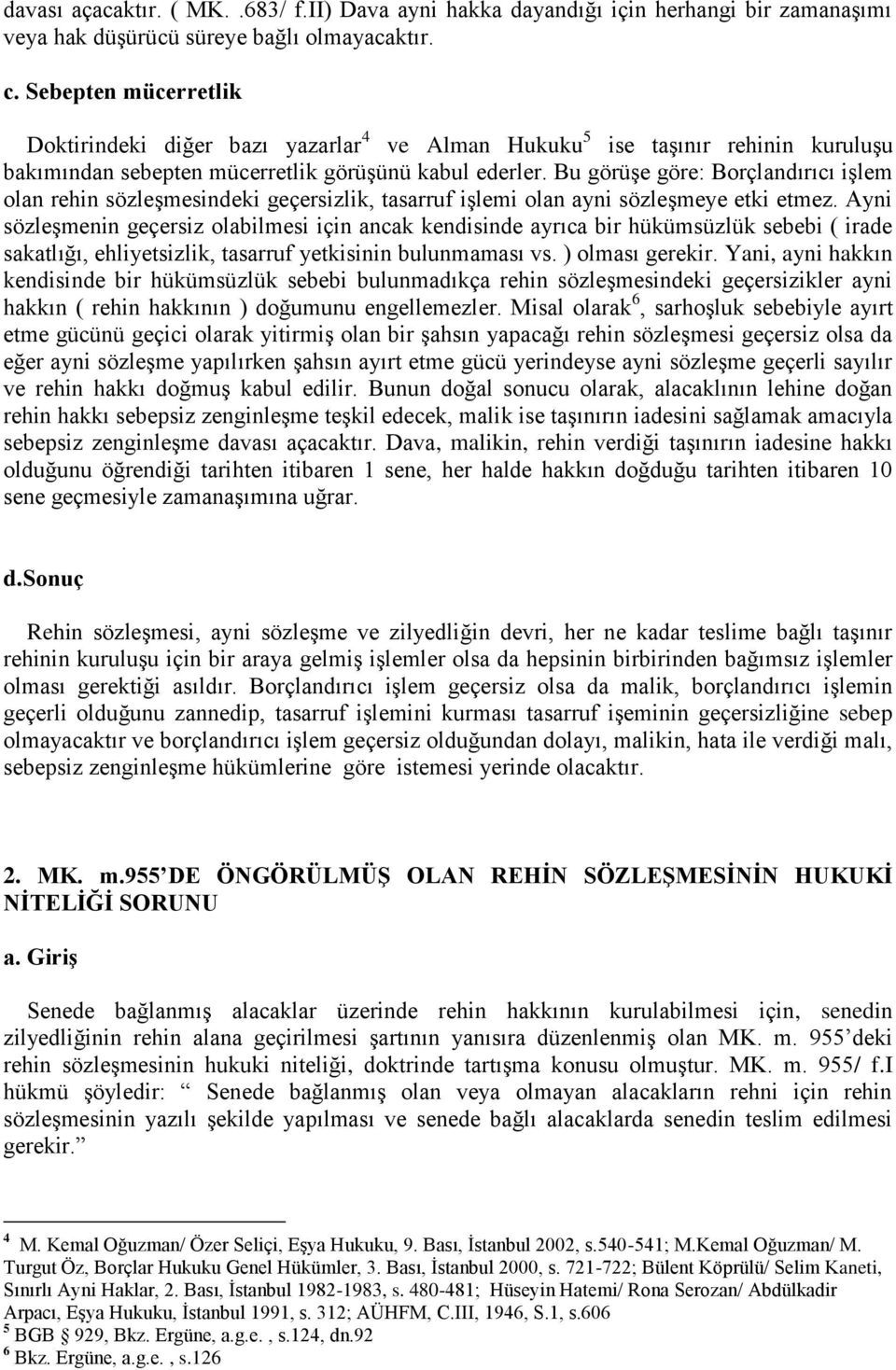 Bu görüşe göre: Borçlandırıcı işlem olan rehin sözleşmesindeki geçersizlik, tasarruf işlemi olan ayni sözleşmeye etki etmez.