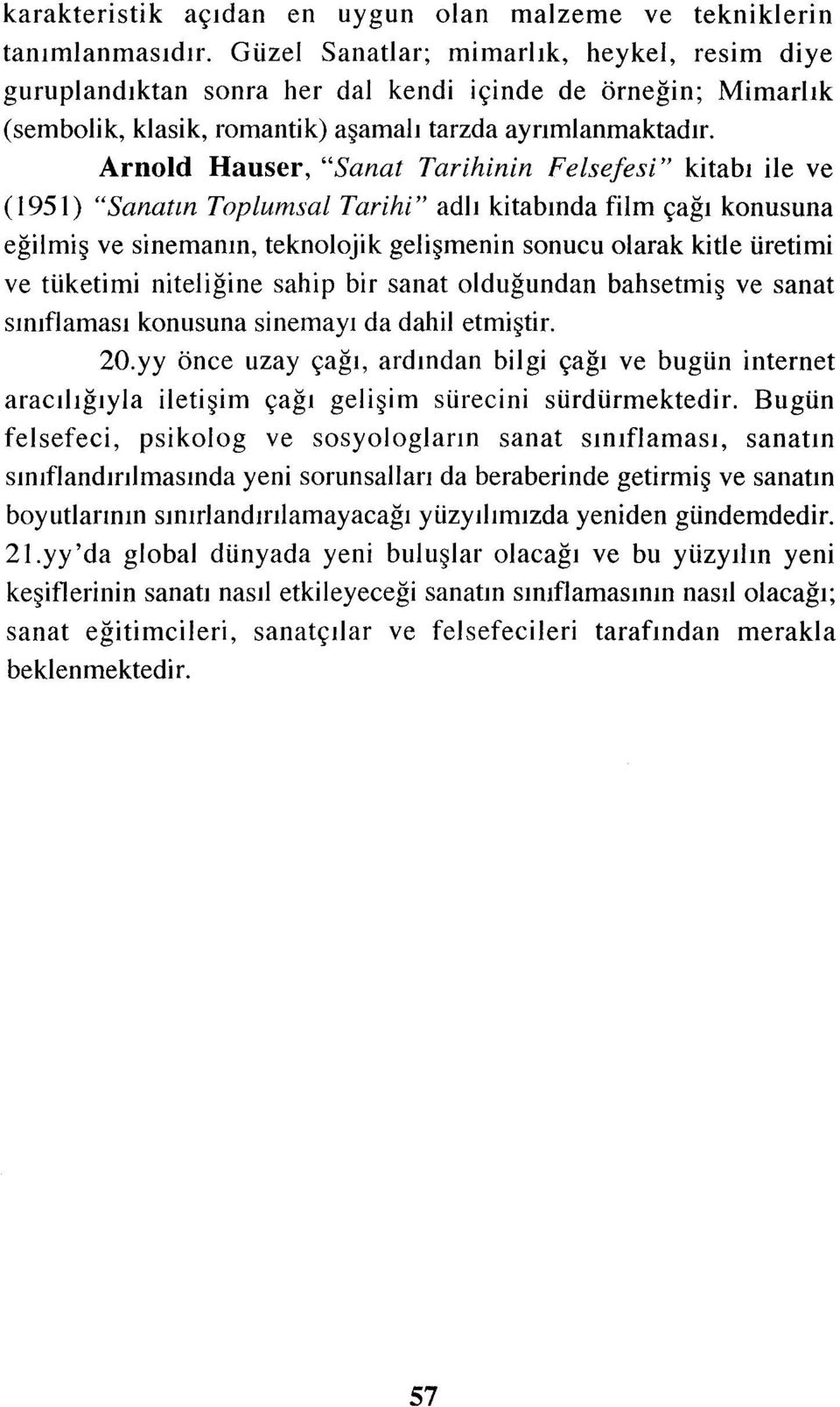 Arnold Hauser, "Sanat Tarihinin Felsefesi" kitabı ile ve (1951) "Sanatın Toplumsal Tarihi" adlı kitabında film çağı konusuna eğilmiş ve sinemanın, teknolojik gelişmenin sonucu olarak kitle üretimi ve