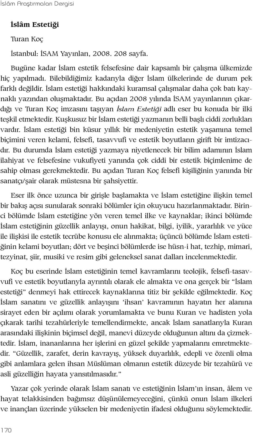 Bu açıdan 2008 yılında İSAM yayınlarının çıkardığı ve Turan Koç imzasını taşıyan İslam Estetiği adlı eser bu konuda bir ilki teşkil etmektedir.