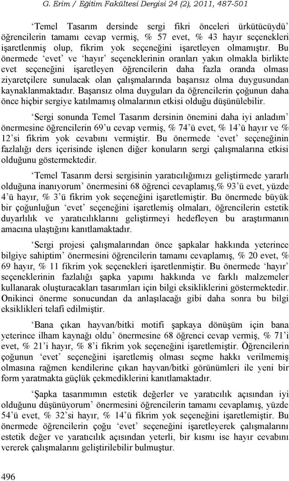 duygusundan kaynaklanmaktadır. Başarısız olma duyguları da öğrencilerin çoğunun daha önce hiçbir sergiye katılmamış olmalarının etkisi olduğu düşünülebilir.