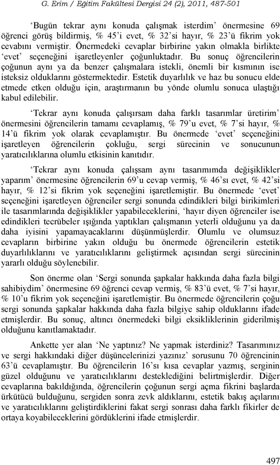 Bu sonuç öğrencilerin çoğunun aynı ya da benzer çalışmalara istekli, önemli bir kısmının ise isteksiz olduklarını göstermektedir.