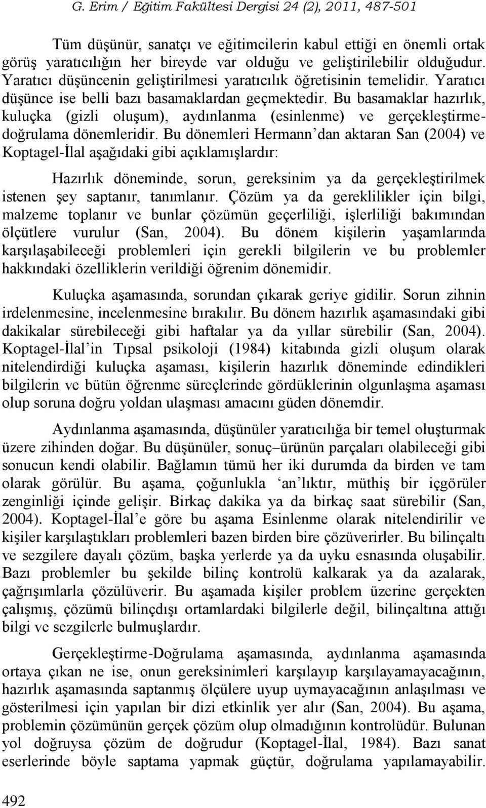 Yaratıcı düşüncenin geliştirilmesi yaratıcılık öğretisinin temelidir. Yaratıcı düşünce ise belli bazı basamaklardan geçmektedir.