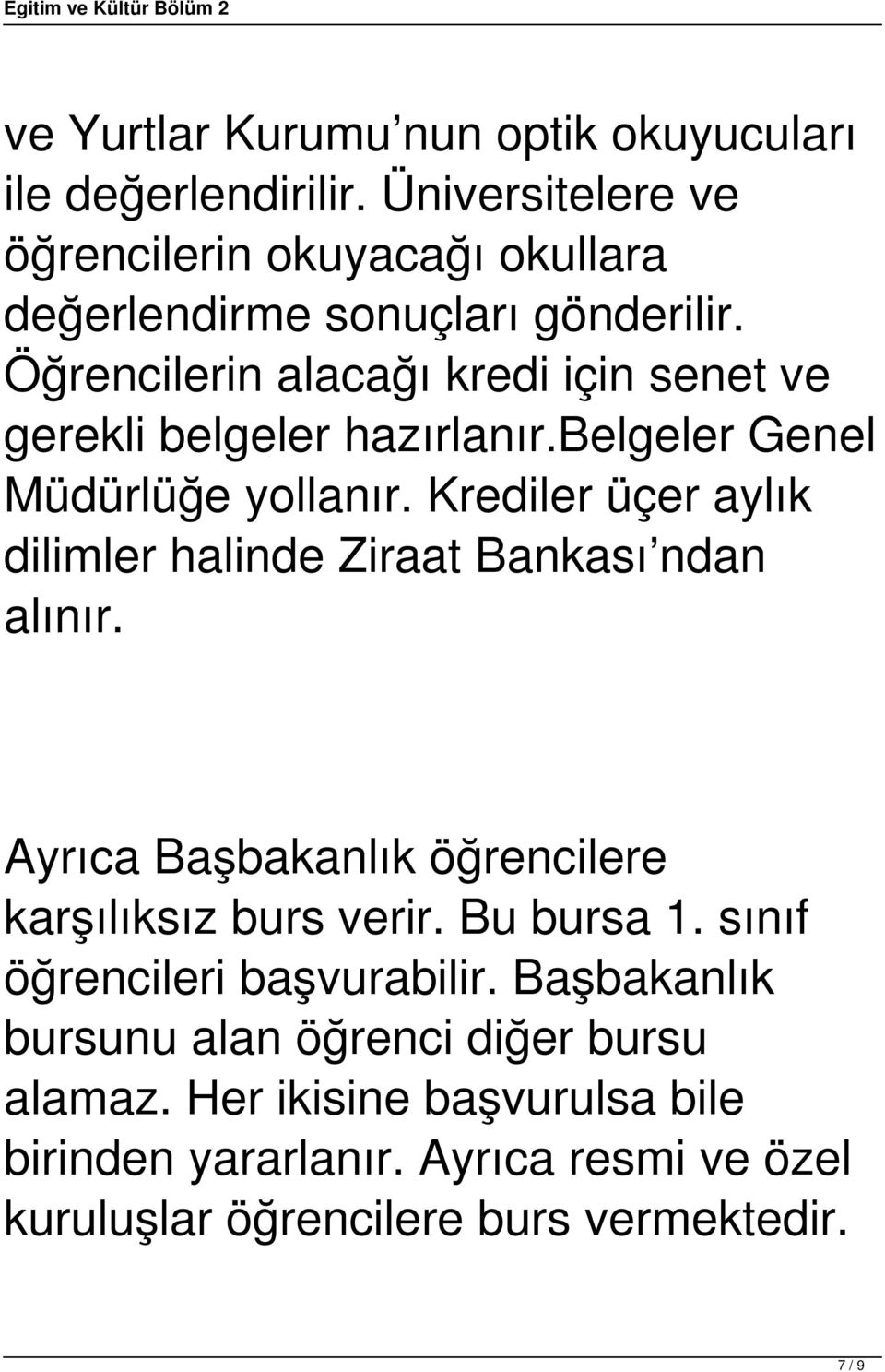 Krediler üçer aylık dilimler halinde Ziraat Bankası ndan alınır. Ayrıca Başbakanlık öğrencilere karşılıksız burs verir. Bu bursa 1.