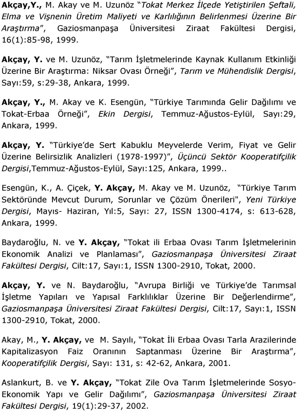 1999. Akçay, Y. ve M. Uzunöz, Tarım Đşletmelerinde Kaynak Kullanım Etkinliği Üzerine Bir Araştırma: Niksar Ovası Örneği, Tarım ve Mühendislik Dergisi, Sayı:59, s:29-38, Ankara, 1999. Akçay, Y., M.