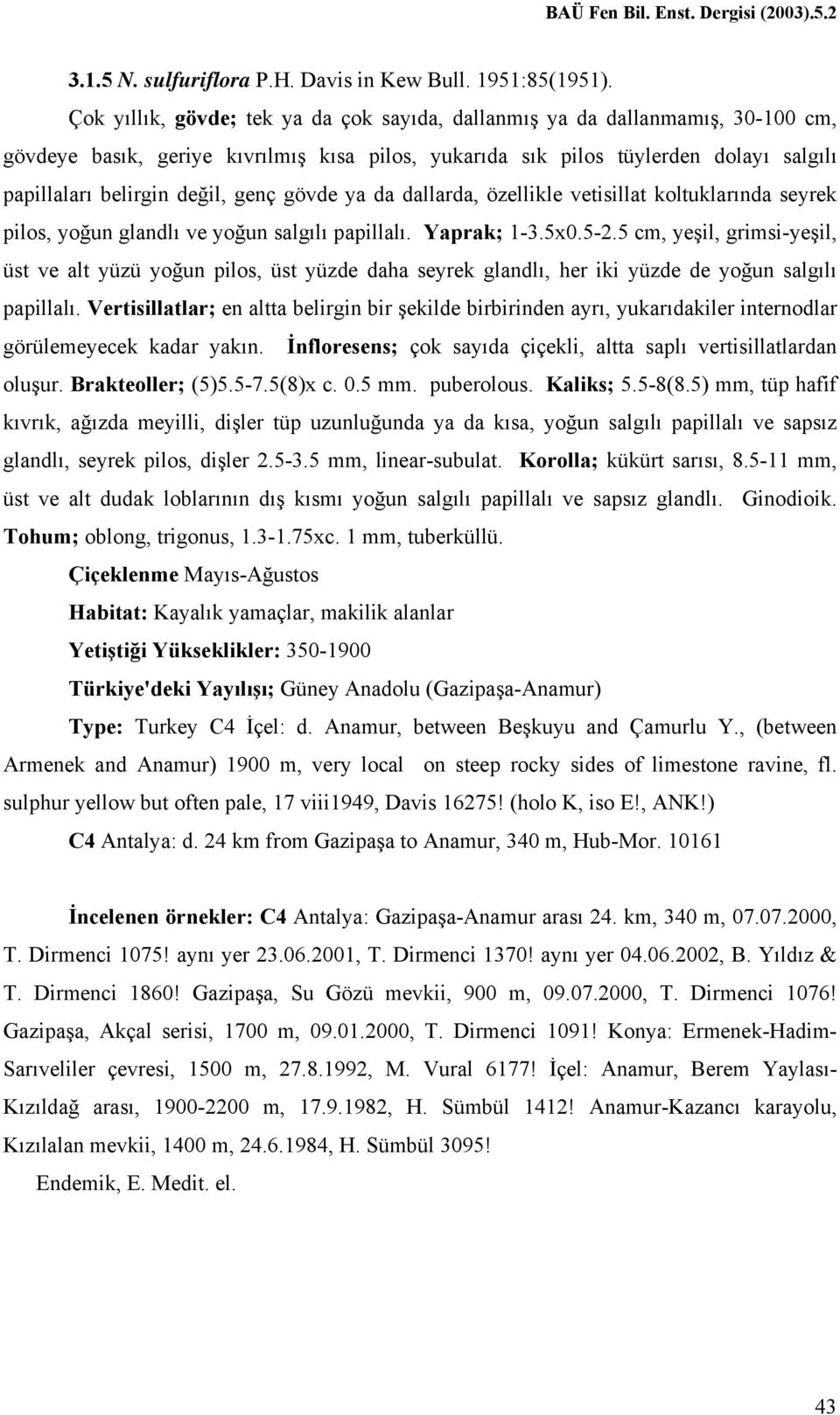 genç gövde ya da dallarda, özellikle vetisillat koltuklarında seyrek pilos, yoğun glandlı ve yoğun salgılı papillalı. Yaprak; 1-3.5x0.5-2.