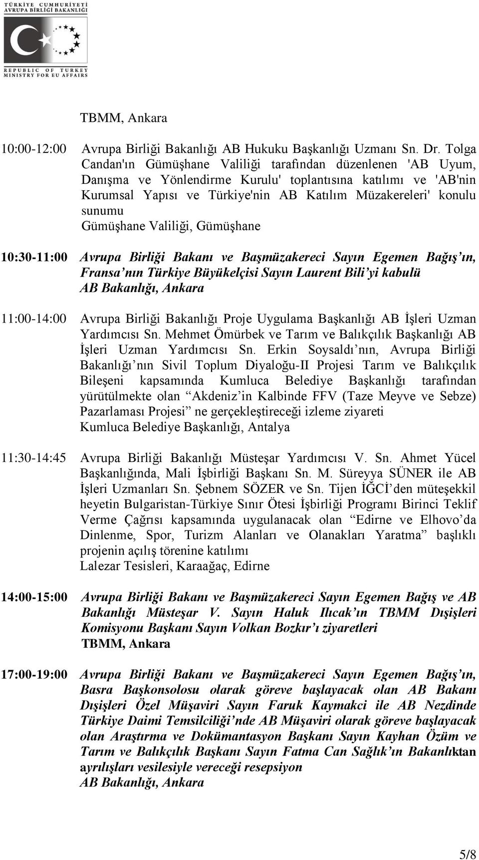 sunumu Gümüşhane Valiliği, Gümüşhane 10:30-11:00 Avrupa Birliği Bakanı ve Başmüzakereci Sayın Egemen Bağış ın, Fransa nın Türkiye Büyükelçisi Sayın Laurent Bili yi kabulü 11:00-14:00 Avrupa Birliği