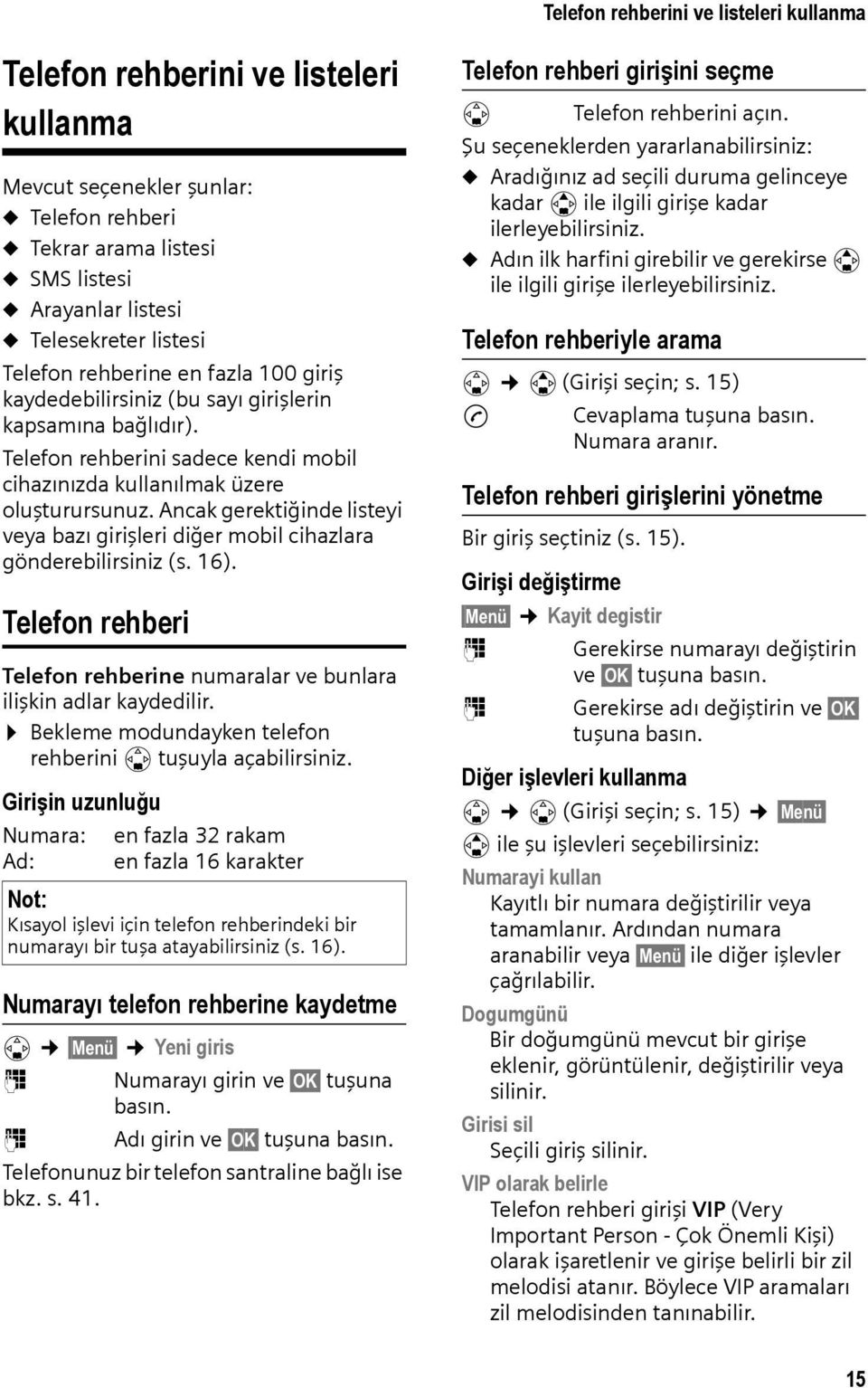 Ancak gerektiğinde listeyi veya bazı girişleri diğer mobil cihazlara gönderebilirsiniz (s. 16). Telefon rehberi Telefon rehberine numaralar ve bunlara ilişkin adlar kaydedilir.