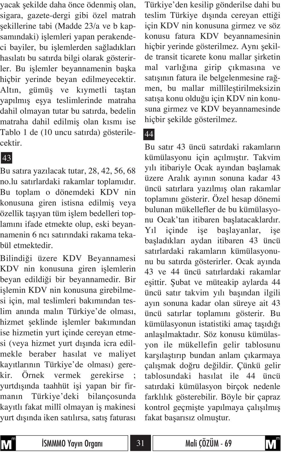 Alt n, gümüfl ve k ymetli tafltan yap lm fl eflya teslimlerinde matraha dahil olmayan tutar bu sat rda, bedelin matraha dahil edilmifl olan k sm ise Tablo 1 de (10 uncu sat rda) gösterilecektir.