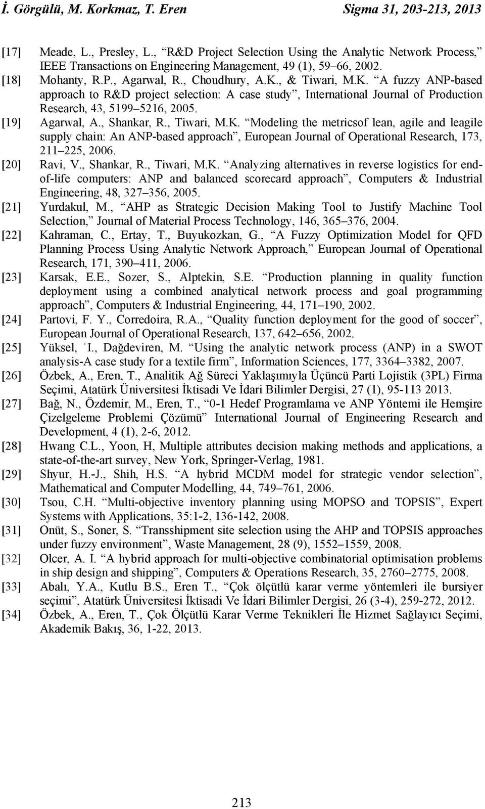 , & Twar, M.K. A fuzzy ANP-based approach to R&D project selecton: A case study, Internatonal Journal of Producton Research, 43, 5199 5216, 2005. [19] Agarwal, A., Shankar, R., Twar, M.K. Modelng the metrcsof lean, agle and leagle supply chan: An ANP-based approach, European Journal of Operatonal Research, 173, 211 225, 2006.