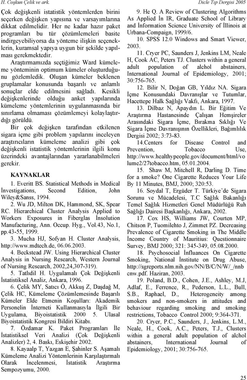 Araştırmamızda seçtiğimiz Ward kümeleme yönteminin optimum kümeler oluşturduğunu gözlemledik. Oluşan kümeler beklenen gruplamalar konusunda başarılı ve anlamlı sonuçlar elde edilmesini sağladı.