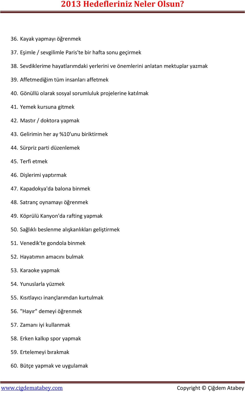 Sürpriz parti düzenlemek 45. Terfi etmek 46. Dişlerimi yaptırmak 47. Kapadokya'da balona binmek 48. Satranç oynamayı öğrenmek 49. Köprülü Kanyon'da rafting yapmak 50.